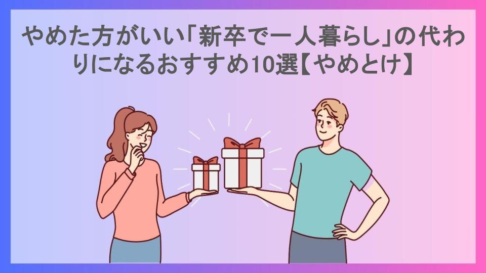 やめた方がいい「新卒で一人暮らし」の代わりになるおすすめ10選【やめとけ】